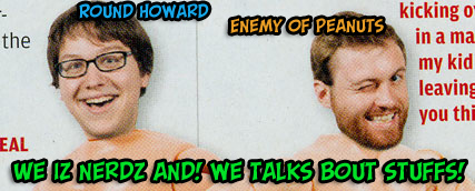round-howard-enemy-of-peanuts You have just read an IM convo by these chuckleheads.